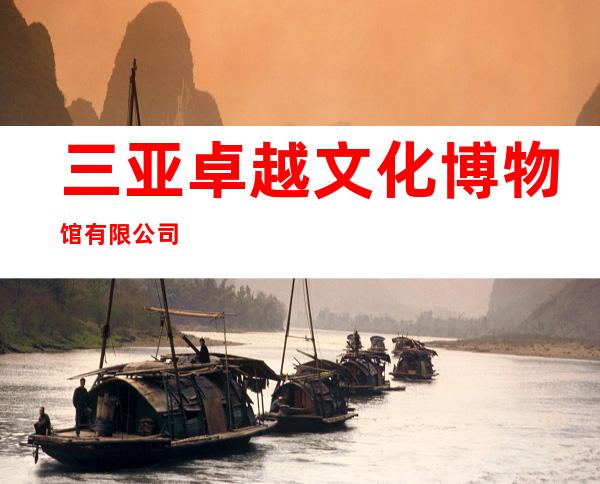 三亚卓越文化博物馆有限公司