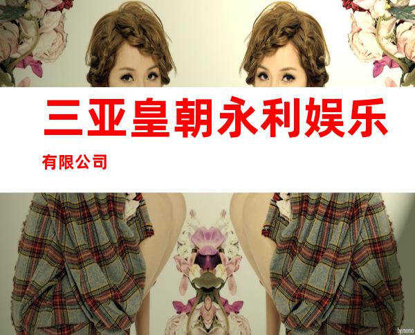 三亚皇朝永利娱乐有限公司