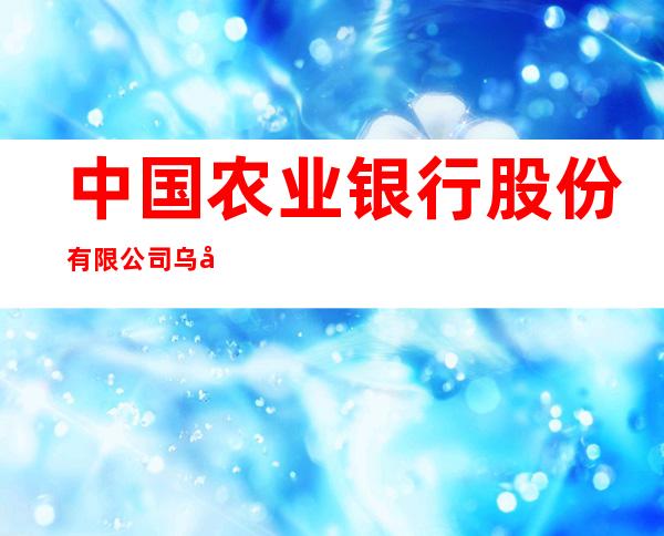 中国农业银行股份有限公司乌兰察布永泰支行
