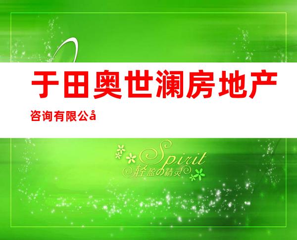 于田奥世澜房地产咨询有限公司