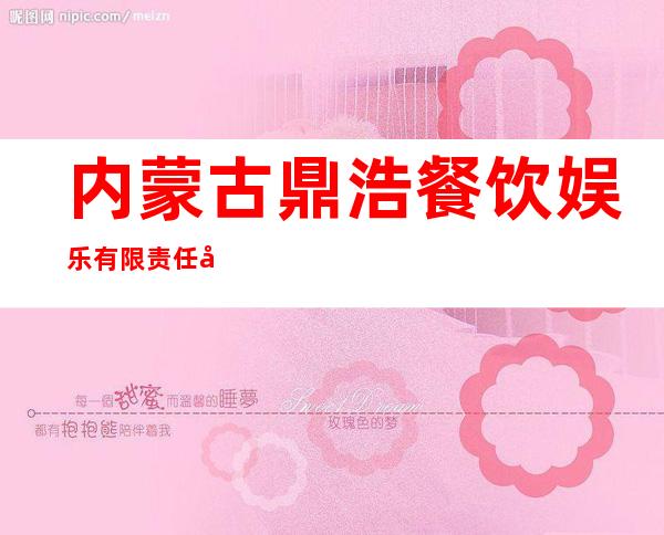 内蒙古鼎浩餐饮娱乐有限责任公司