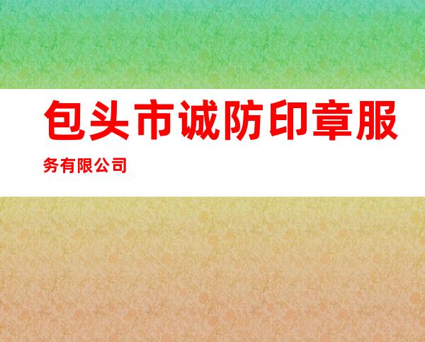 包头市诚防印章服务有限公司