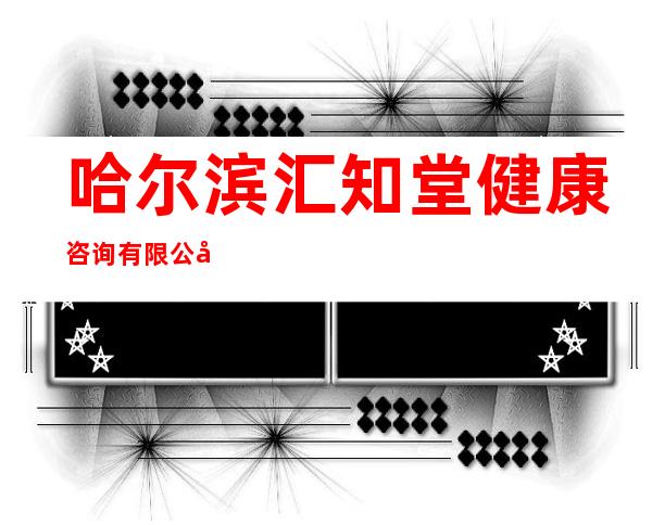 哈尔滨汇知堂健康咨询有限公司