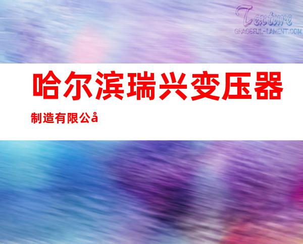 哈尔滨瑞兴变压器制造有限公司