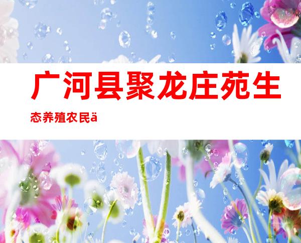 广河县聚龙庄苑生态养殖农民专业合作社