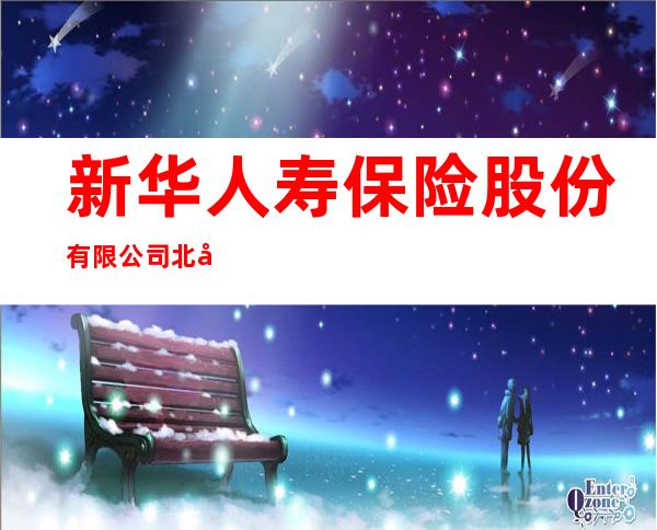 新华人寿保险股份有限公司北屯支公司
