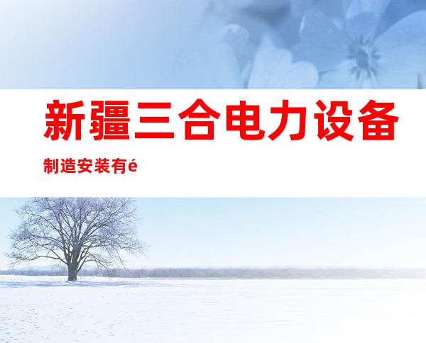 新疆三合电力设备制造安装有限公司