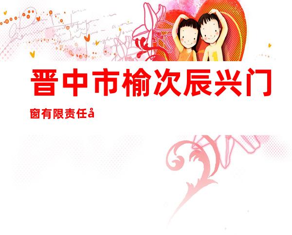 晋中市榆次辰兴门窗有限责任公司