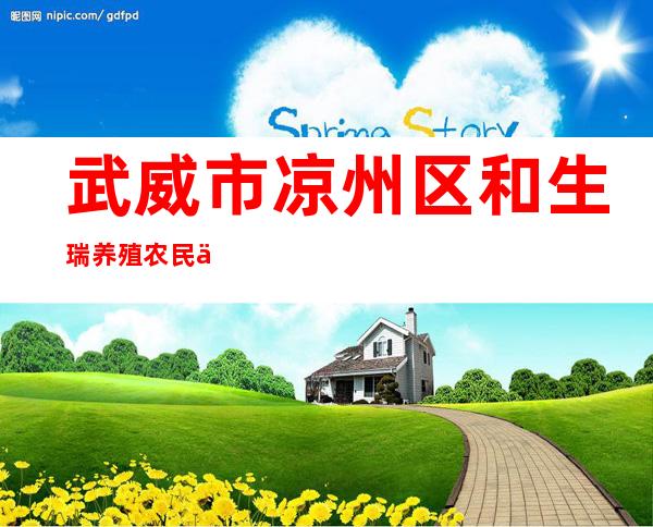 武威市凉州区和生瑞养殖农民专业合作社