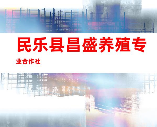民乐县昌盛养殖专业合作社