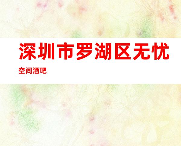 深圳市罗湖区无忧空间酒吧