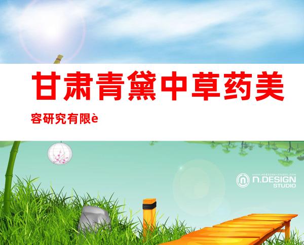 甘肃青黛中草药美容研究有限责任公司