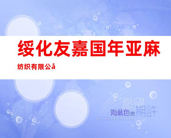 绥化友嘉国年亚麻纺织有限公司