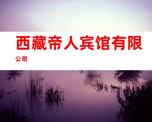 西藏帝人宾馆有限公司