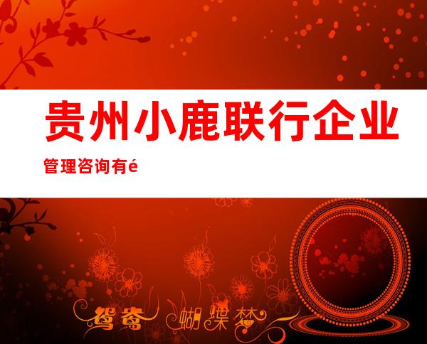 贵州小鹿联行企业管理咨询有限公司
