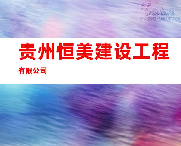 贵州恒美建设工程有限公司