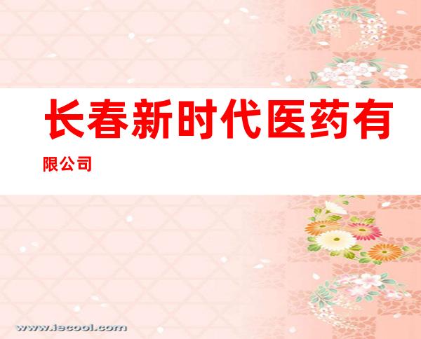 长春新时代医药有限公司