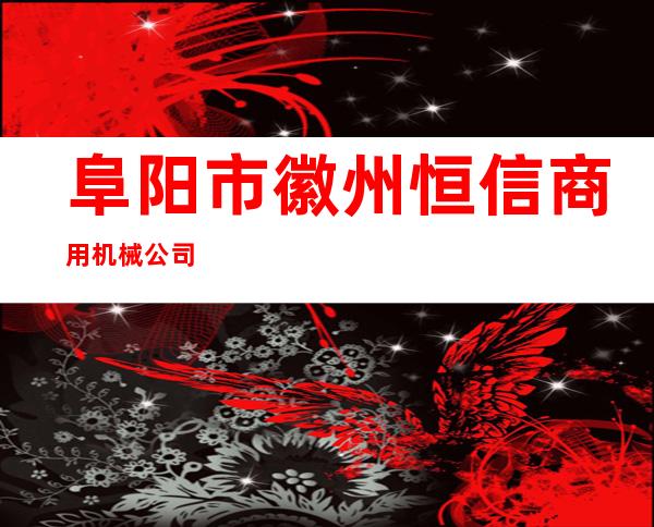 阜阳市徽州恒信商用机械公司