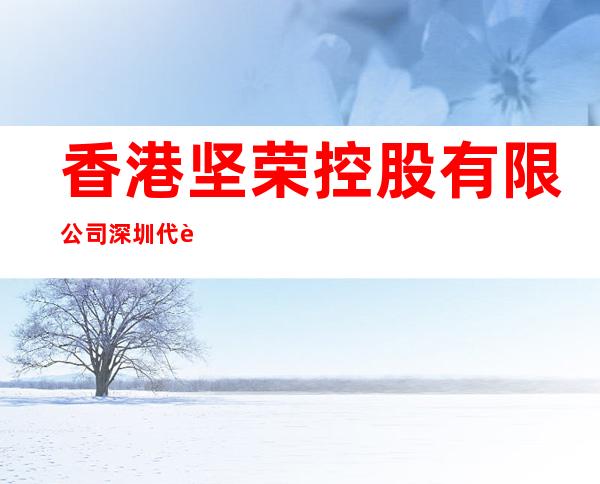 香港坚荣控股有限公司深圳代表处