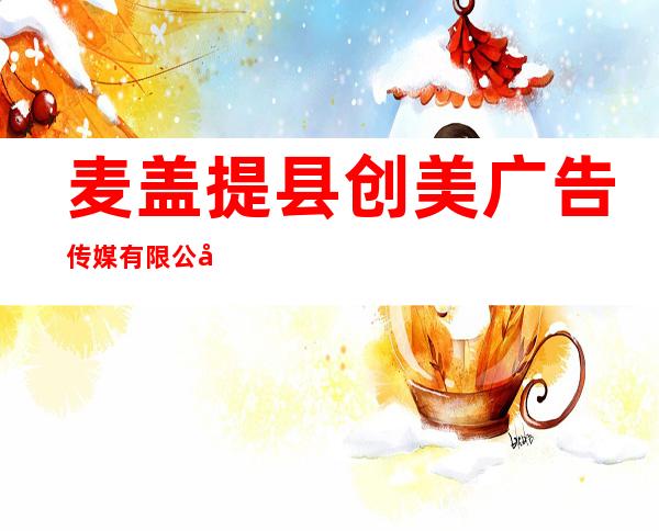 麦盖提县创美广告传媒有限公司