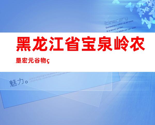 黑龙江省宝泉岭农垦宏元谷物种植农民专业合作社