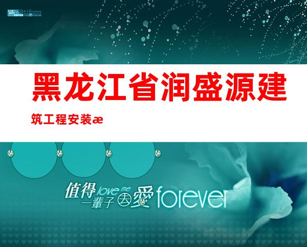 黑龙江省润盛源建筑工程安装有限公司
